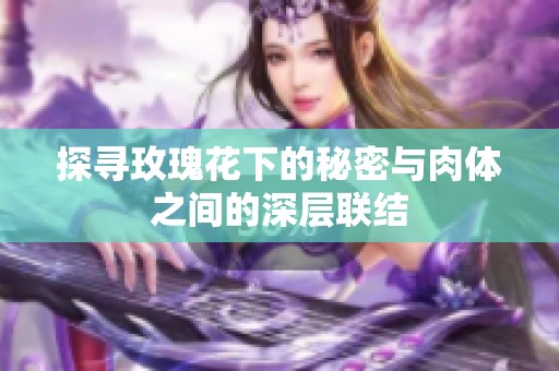 探寻玫瑰花下的秘密与肉体之间的深层联结