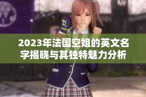 2023年法国空姐的英文名字揭晓与其独特魅力分析