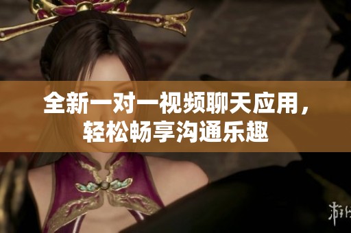 全新一对一视频聊天应用，轻松畅享沟通乐趣