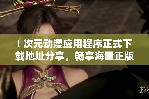 囧次元动漫应用程序正式下载地址分享，畅享海量正版资源