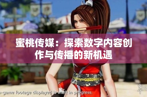蜜桃传媒：探索数字内容创作与传播的新机遇