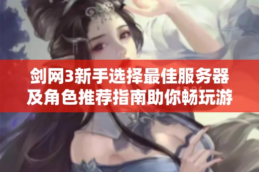 剑网3新手选择最佳服务器及角色推荐指南助你畅玩游戏世界