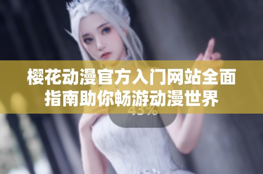 樱花动漫官方入门网站全面指南助你畅游动漫世界