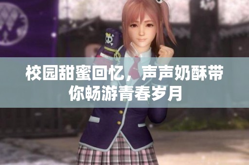 校园甜蜜回忆，声声奶酥带你畅游青春岁月