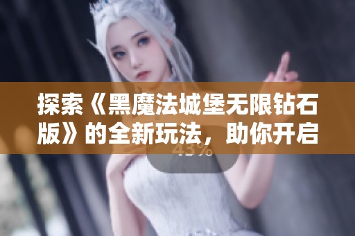 探索《黑魔法城堡无限钻石版》的全新玩法，助你开启无尽冒险与魔法之旅！
