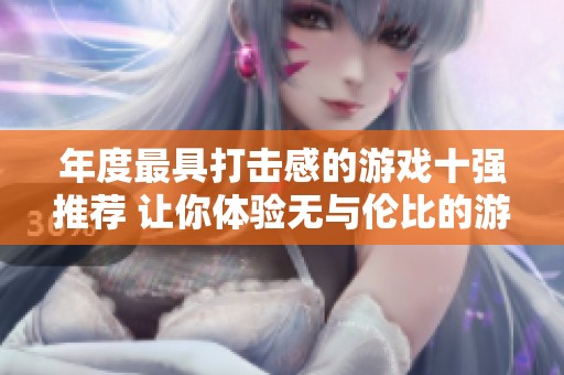 年度最具打击感的游戏十强推荐 让你体验无与伦比的游戏快感