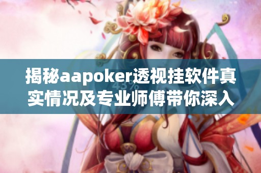 揭秘aapoker透视挂软件真实情况及专业师傅带你深入了解的全面指南