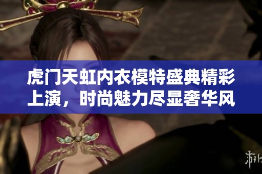 虎门天虹内衣模特盛典精彩上演，时尚魅力尽显奢华风采