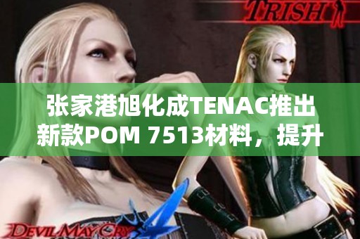张家港旭化成TENAC推出新款POM 7513材料，提升性能与应用领域