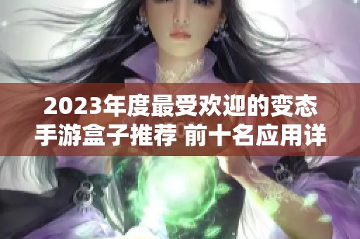 2023年度最受欢迎的变态手游盒子推荐 前十名应用详细解析与评测