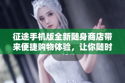 征途手机版全新随身商店带来便捷购物体验，让你随时随地畅享购物的乐趣与便利