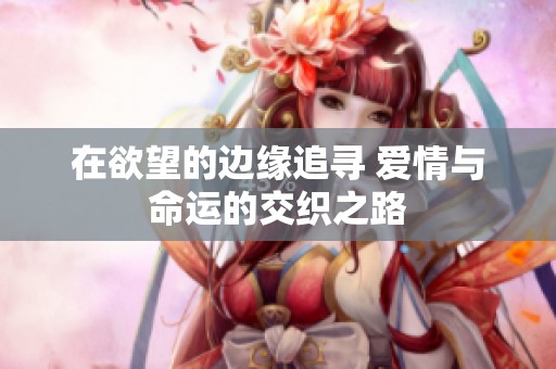 在欲望的边缘追寻 爱情与命运的交织之路
