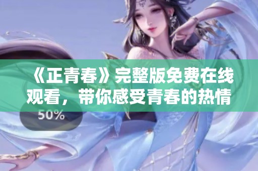 《正青春》完整版免费在线观看，带你感受青春的热情与梦想
