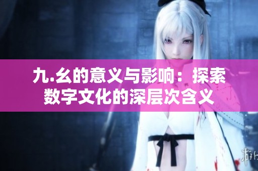 九.幺的意义与影响：探索数字文化的深层次含义