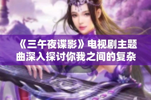 《三午夜谍影》电视剧主题曲深入探讨你我之间的复杂关系