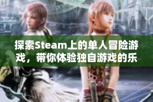 探索Steam上的单人冒险游戏，带你体验独自游戏的乐趣与挑战
