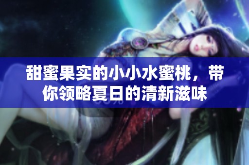 甜蜜果实的小小水蜜桃，带你领略夏日的清新滋味