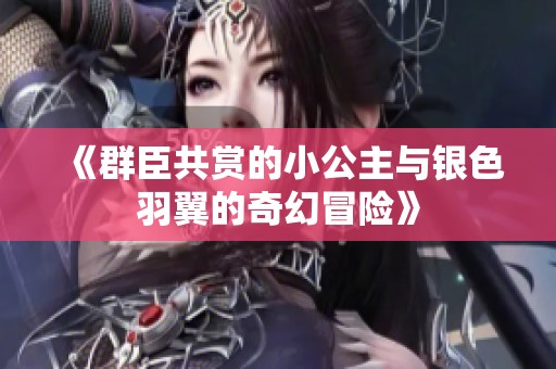 《群臣共赏的小公主与银色羽翼的奇幻冒险》
