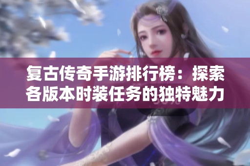 复古传奇手游排行榜：探索各版本时装任务的独特魅力与挑战性