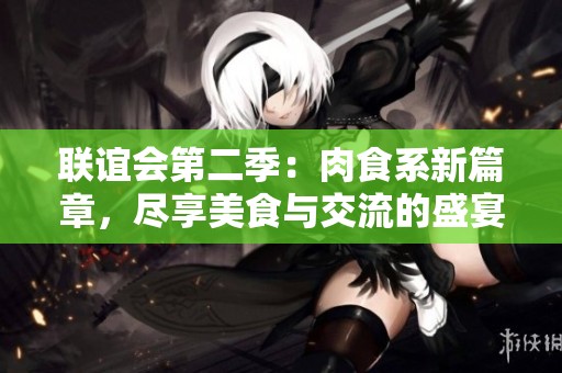 联谊会第二季：肉食系新篇章，尽享美食与交流的盛宴