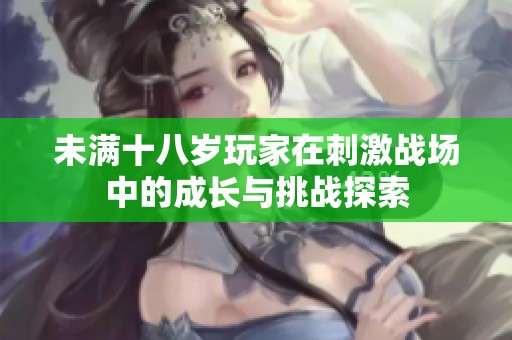 未满十八岁玩家在刺激战场中的成长与挑战探索