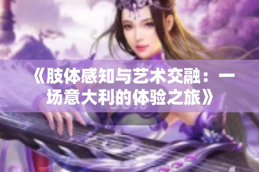 《肢体感知与艺术交融：一场意大利的体验之旅》