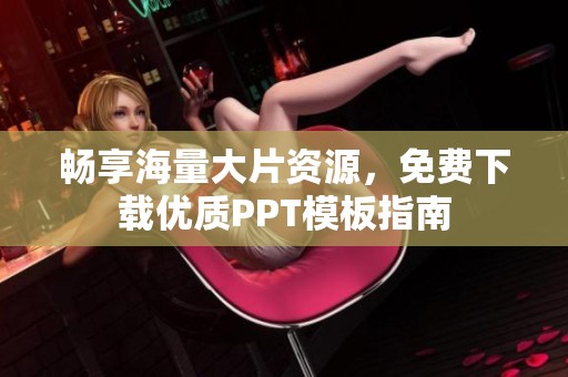 畅享海量大片资源，免费下载优质PPT模板指南