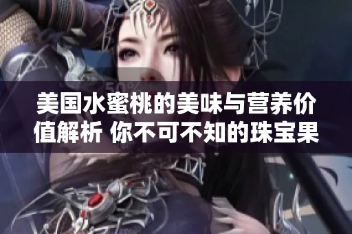 美国水蜜桃的美味与营养价值解析 你不可不知的珠宝果