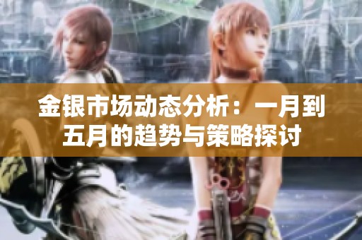金银市场动态分析：一月到五月的趋势与策略探讨