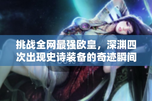 挑战全网最强欧皇，深渊四次出现史诗装备的奇迹瞬间让人惊叹