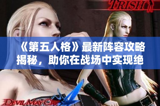 《第五人格》最新阵容攻略揭秘，助你在战场中实现绝对掌控与制胜技巧