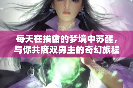 每天在挨龠的梦境中苏醒，与你共度双男主的奇幻旅程