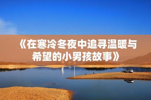 《在寒冷冬夜中追寻温暖与希望的小男孩故事》