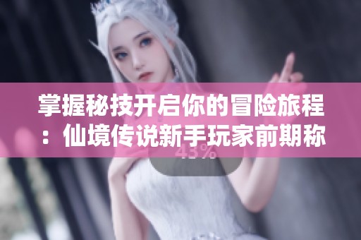 掌握秘技开启你的冒险旅程：仙境传说新手玩家前期称霸攻略分享