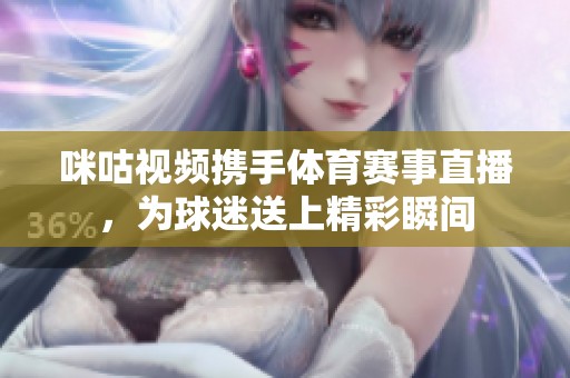 咪咕视频携手体育赛事直播，为球迷送上精彩瞬间