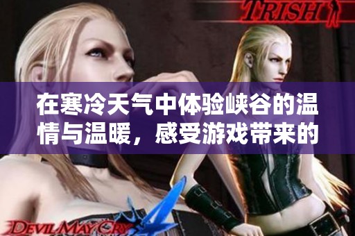 在寒冷天气中体验峡谷的温情与温暖，感受游戏带来的爱与陪伴