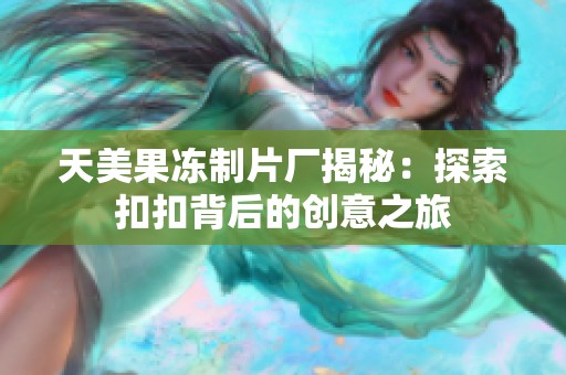 天美果冻制片厂揭秘：探索扣扣背后的创意之旅