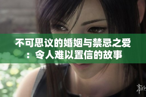 不可思议的婚姻与禁忌之爱：令人难以置信的故事
