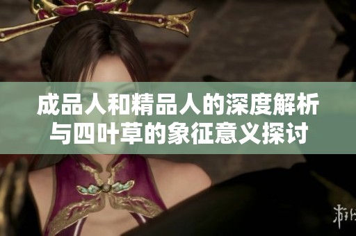 成品人和精品人的深度解析与四叶草的象征意义探讨