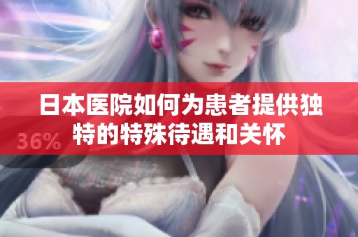 日本医院如何为患者提供独特的特殊待遇和关怀