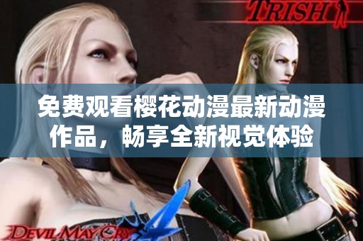 免费观看樱花动漫最新动漫作品，畅享全新视觉体验