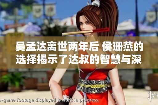 吴孟达离世两年后 侯珊燕的选择揭示了达叔的智慧与深情厚谊