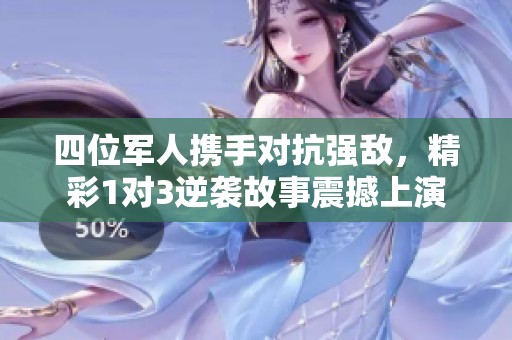 四位军人携手对抗强敌，精彩1对3逆袭故事震撼上演