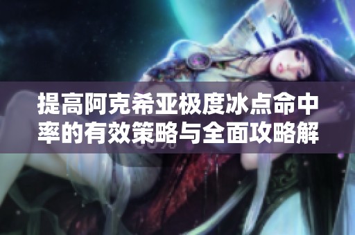 提高阿克希亚极度冰点命中率的有效策略与全面攻略解析指南