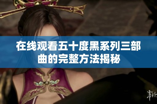 在线观看五十度黑系列三部曲的完整方法揭秘