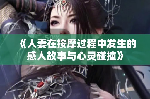 《人妻在按摩过程中发生的感人故事与心灵碰撞》