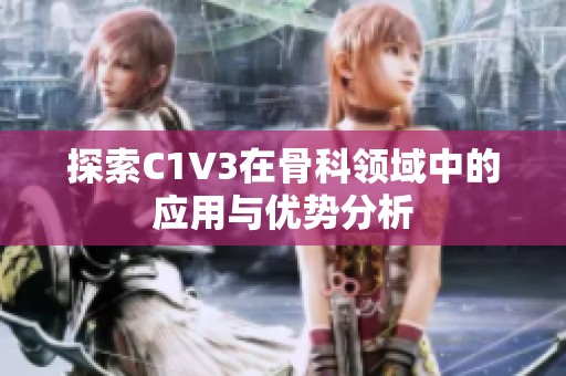 探索C1V3在骨科领域中的应用与优势分析