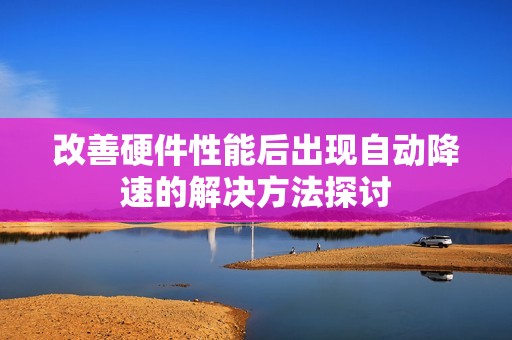改善硬件性能后出现自动降速的解决方法探讨