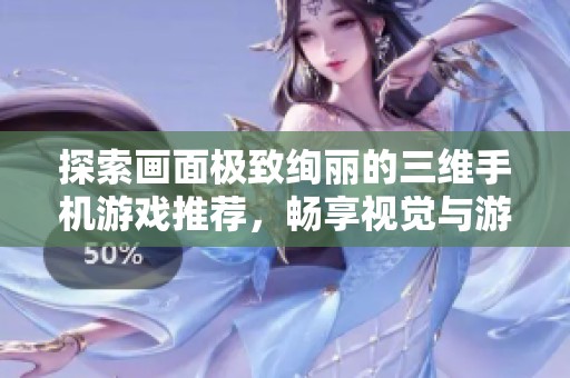 探索画面极致绚丽的三维手机游戏推荐，畅享视觉与游戏体验的完美结合