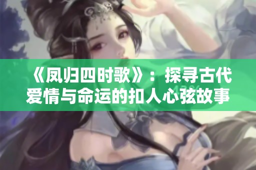 《凤归四时歌》：探寻古代爱情与命运的扣人心弦故事